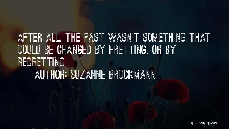 Suzanne Brockmann Quotes: After All, The Past Wasn't Something That Could Be Changed By Fretting. Or By Regretting