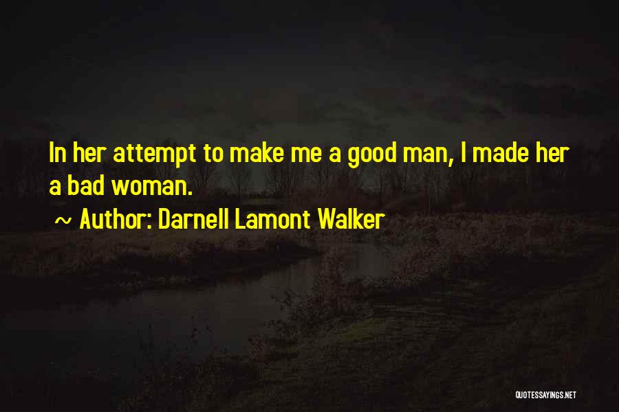 Darnell Lamont Walker Quotes: In Her Attempt To Make Me A Good Man, I Made Her A Bad Woman.