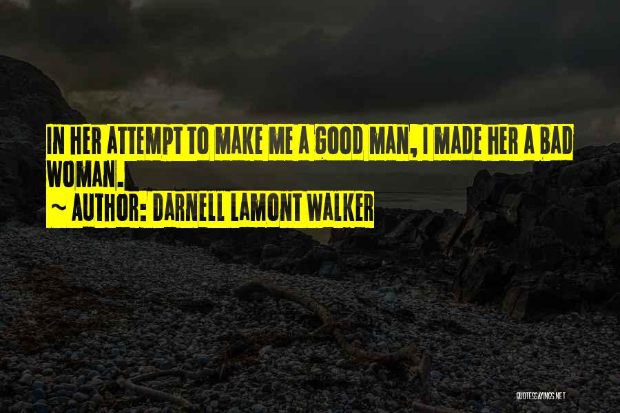 Darnell Lamont Walker Quotes: In Her Attempt To Make Me A Good Man, I Made Her A Bad Woman.