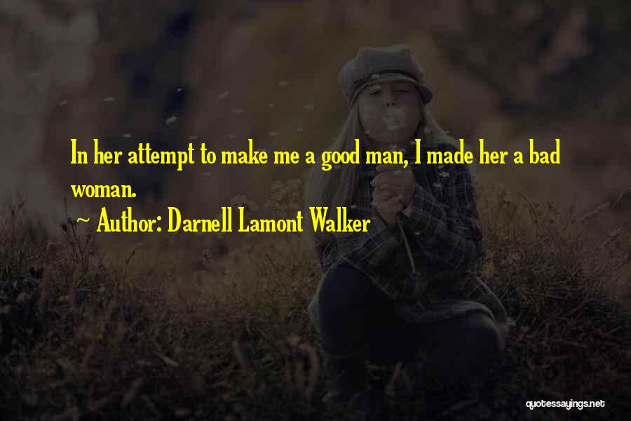 Darnell Lamont Walker Quotes: In Her Attempt To Make Me A Good Man, I Made Her A Bad Woman.