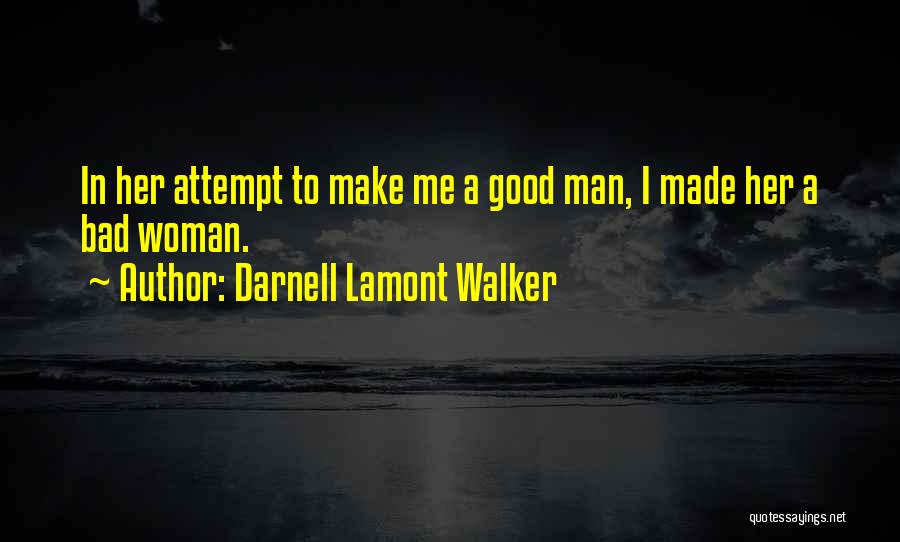 Darnell Lamont Walker Quotes: In Her Attempt To Make Me A Good Man, I Made Her A Bad Woman.