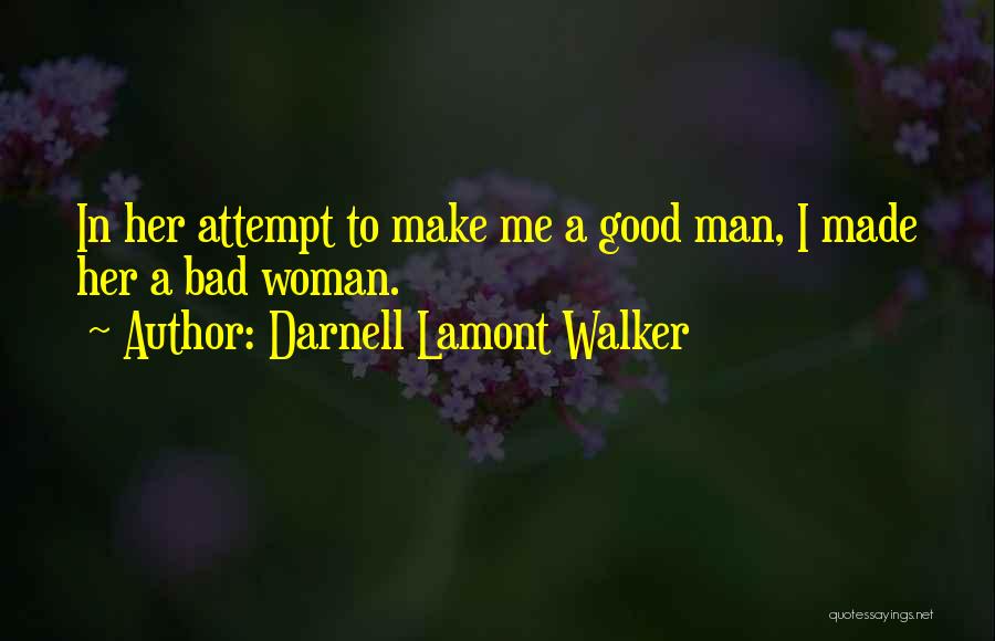 Darnell Lamont Walker Quotes: In Her Attempt To Make Me A Good Man, I Made Her A Bad Woman.