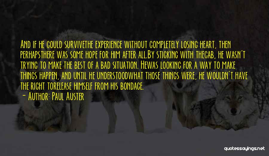 Paul Auster Quotes: And If He Could Survivethe Experience Without Completely Losing Heart, Then Perhapsthere Was Some Hope For Him After All.by Sticking