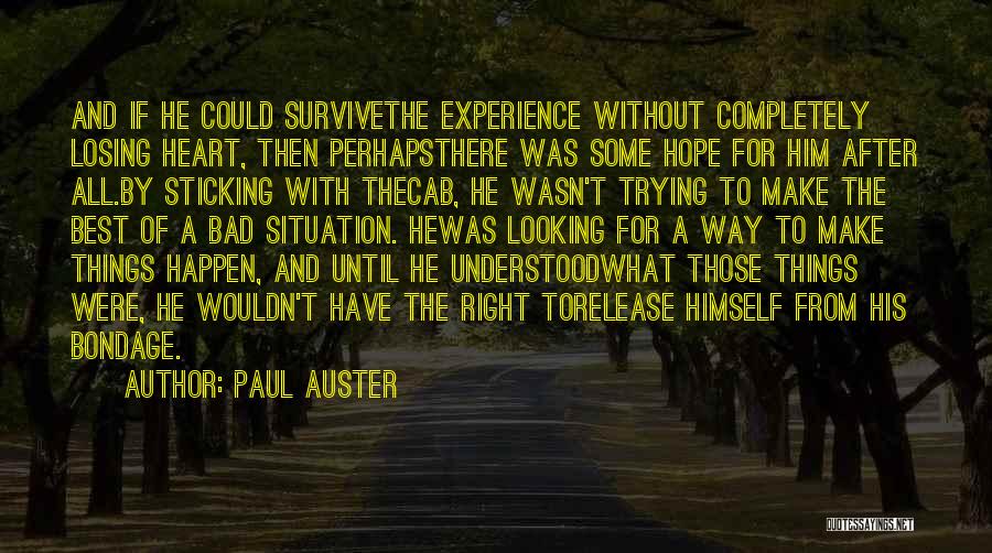 Paul Auster Quotes: And If He Could Survivethe Experience Without Completely Losing Heart, Then Perhapsthere Was Some Hope For Him After All.by Sticking