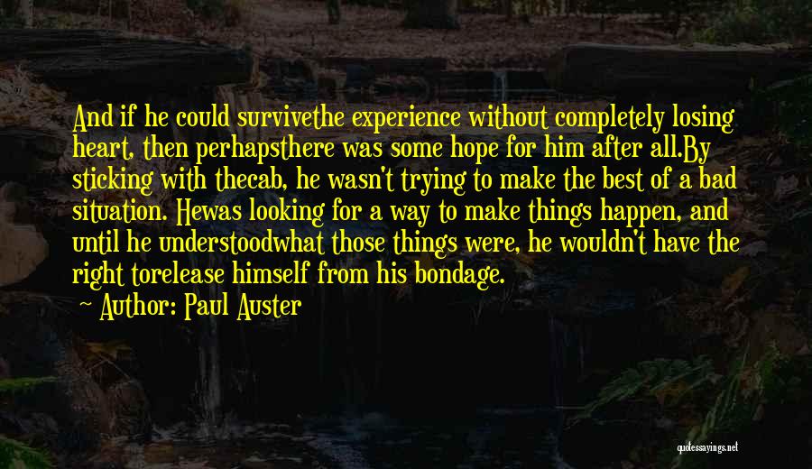 Paul Auster Quotes: And If He Could Survivethe Experience Without Completely Losing Heart, Then Perhapsthere Was Some Hope For Him After All.by Sticking