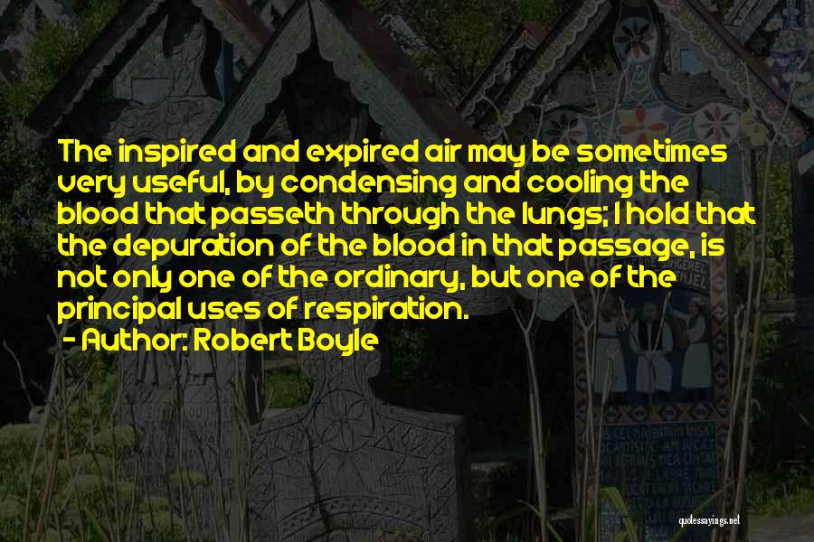 Robert Boyle Quotes: The Inspired And Expired Air May Be Sometimes Very Useful, By Condensing And Cooling The Blood That Passeth Through The