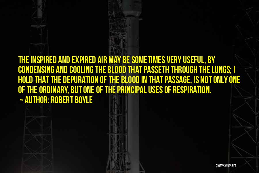 Robert Boyle Quotes: The Inspired And Expired Air May Be Sometimes Very Useful, By Condensing And Cooling The Blood That Passeth Through The