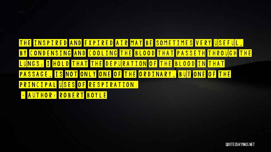 Robert Boyle Quotes: The Inspired And Expired Air May Be Sometimes Very Useful, By Condensing And Cooling The Blood That Passeth Through The