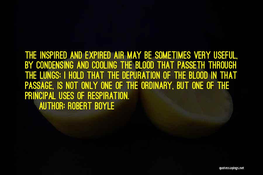 Robert Boyle Quotes: The Inspired And Expired Air May Be Sometimes Very Useful, By Condensing And Cooling The Blood That Passeth Through The