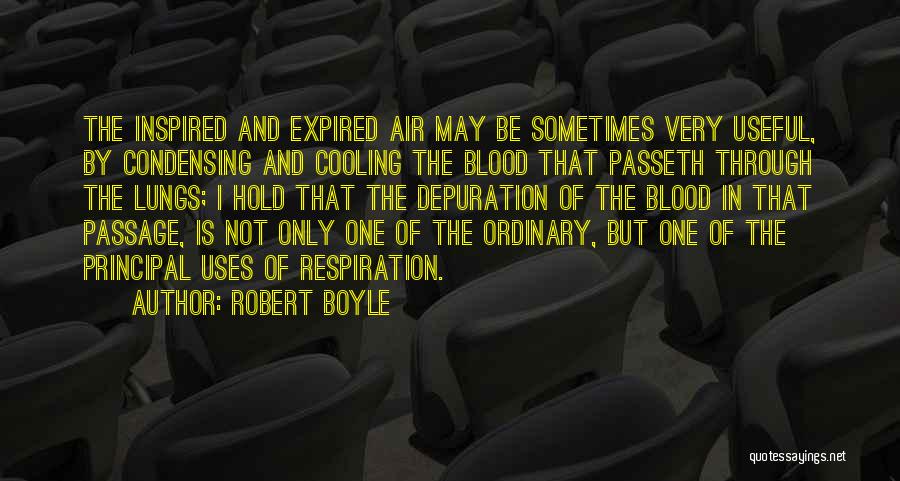 Robert Boyle Quotes: The Inspired And Expired Air May Be Sometimes Very Useful, By Condensing And Cooling The Blood That Passeth Through The