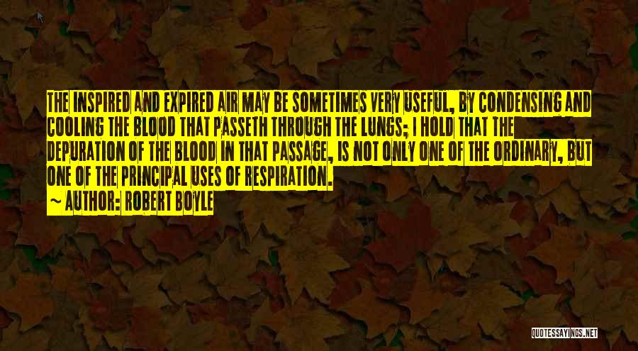 Robert Boyle Quotes: The Inspired And Expired Air May Be Sometimes Very Useful, By Condensing And Cooling The Blood That Passeth Through The