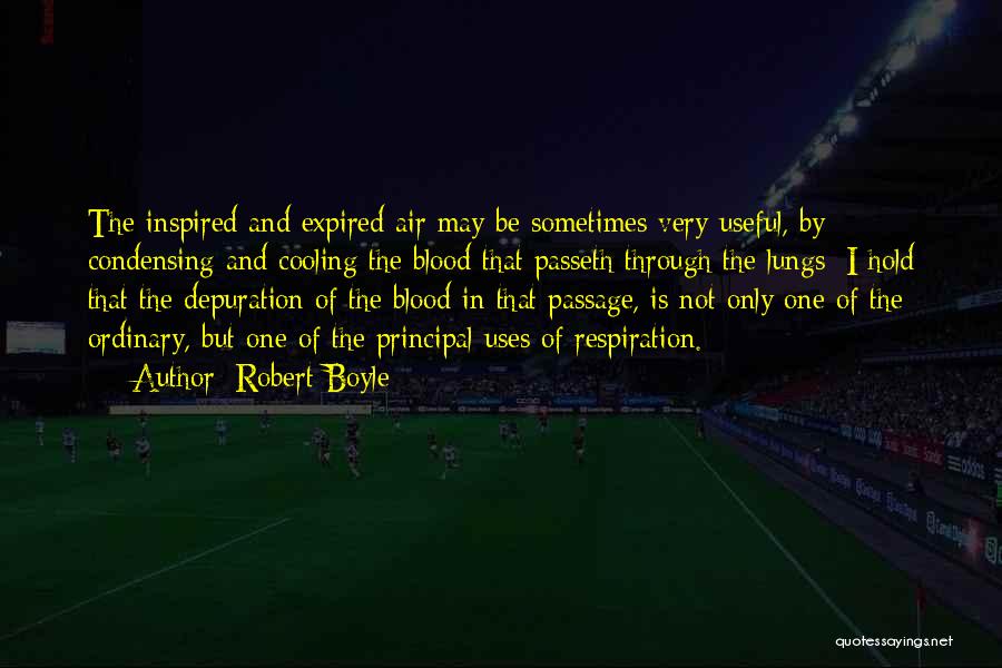 Robert Boyle Quotes: The Inspired And Expired Air May Be Sometimes Very Useful, By Condensing And Cooling The Blood That Passeth Through The