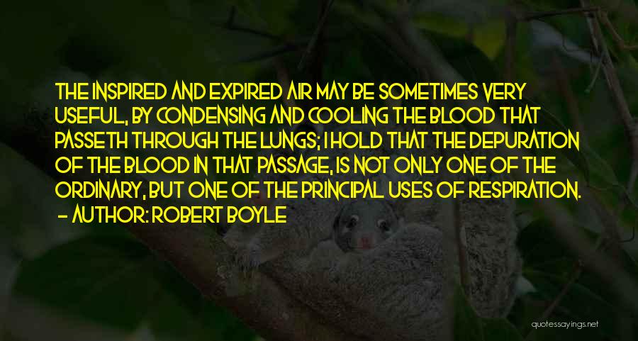 Robert Boyle Quotes: The Inspired And Expired Air May Be Sometimes Very Useful, By Condensing And Cooling The Blood That Passeth Through The