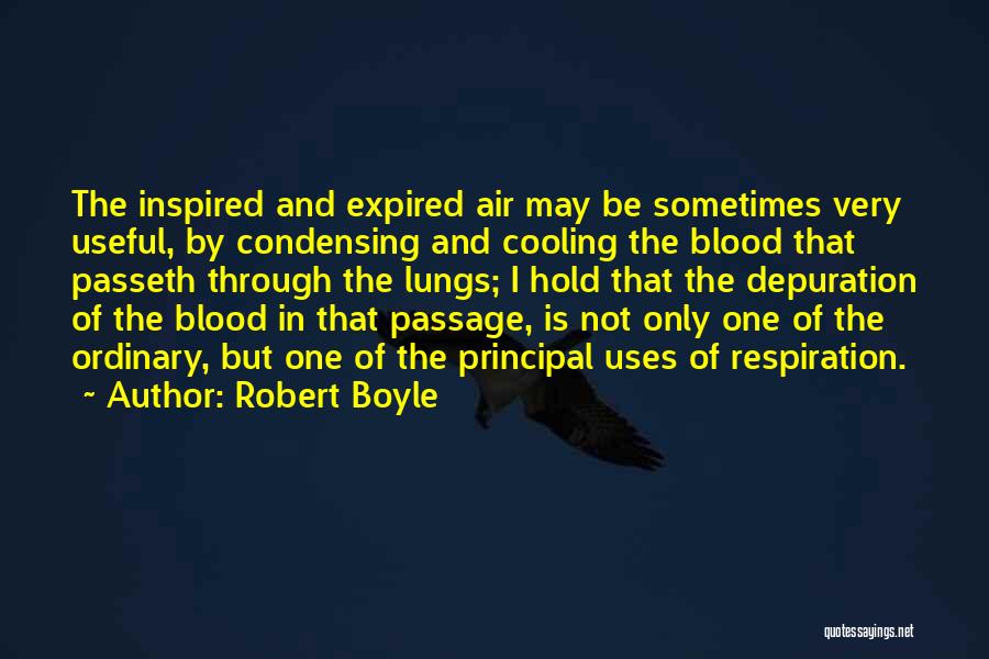 Robert Boyle Quotes: The Inspired And Expired Air May Be Sometimes Very Useful, By Condensing And Cooling The Blood That Passeth Through The