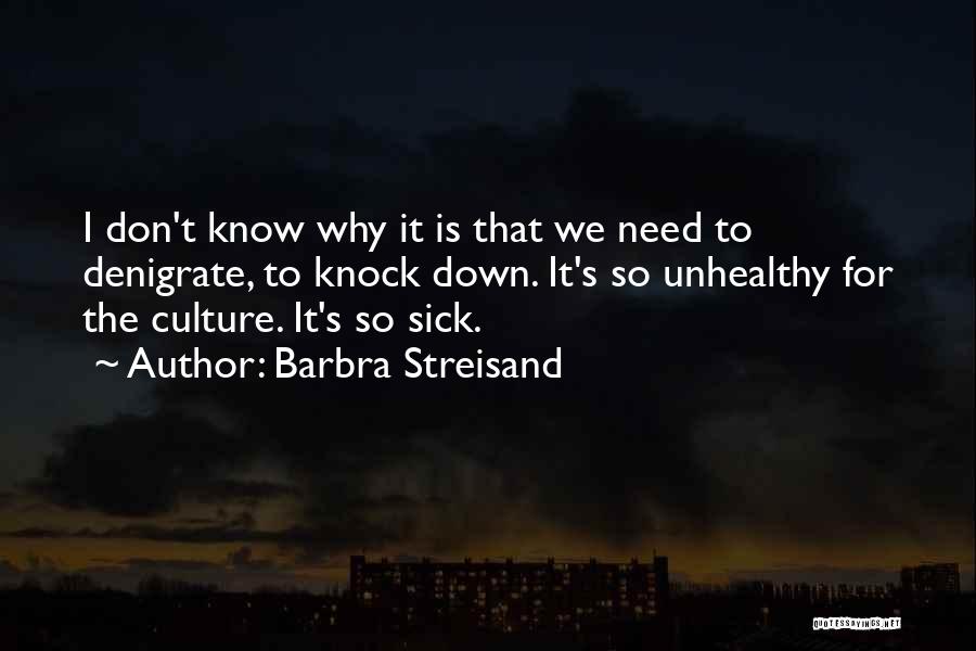 Barbra Streisand Quotes: I Don't Know Why It Is That We Need To Denigrate, To Knock Down. It's So Unhealthy For The Culture.