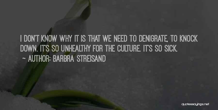 Barbra Streisand Quotes: I Don't Know Why It Is That We Need To Denigrate, To Knock Down. It's So Unhealthy For The Culture.