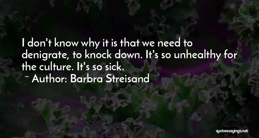 Barbra Streisand Quotes: I Don't Know Why It Is That We Need To Denigrate, To Knock Down. It's So Unhealthy For The Culture.