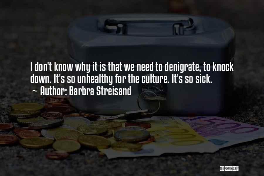 Barbra Streisand Quotes: I Don't Know Why It Is That We Need To Denigrate, To Knock Down. It's So Unhealthy For The Culture.