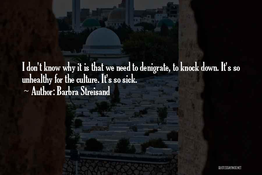 Barbra Streisand Quotes: I Don't Know Why It Is That We Need To Denigrate, To Knock Down. It's So Unhealthy For The Culture.