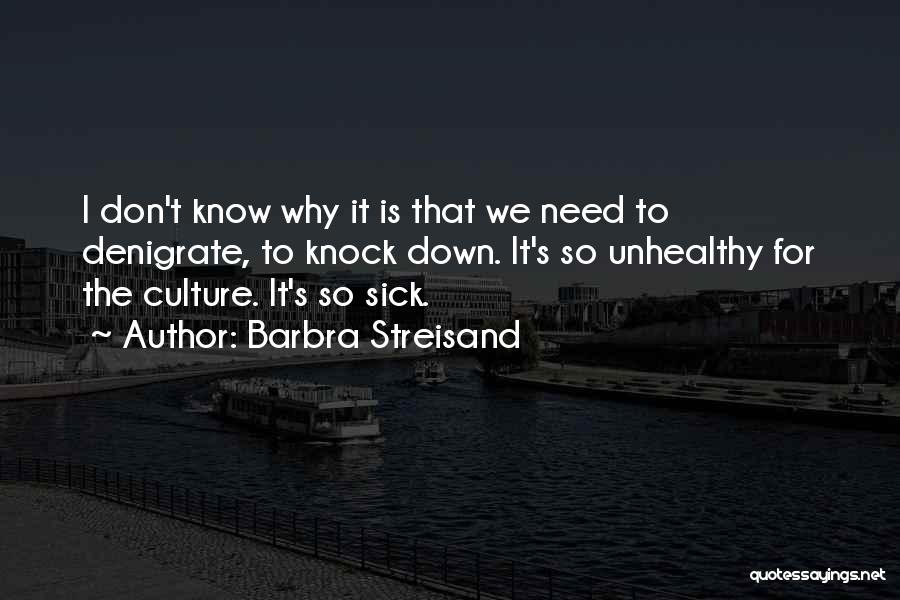 Barbra Streisand Quotes: I Don't Know Why It Is That We Need To Denigrate, To Knock Down. It's So Unhealthy For The Culture.