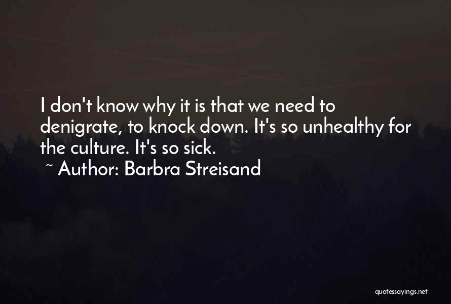 Barbra Streisand Quotes: I Don't Know Why It Is That We Need To Denigrate, To Knock Down. It's So Unhealthy For The Culture.