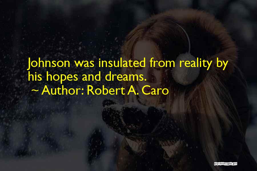 Robert A. Caro Quotes: Johnson Was Insulated From Reality By His Hopes And Dreams.