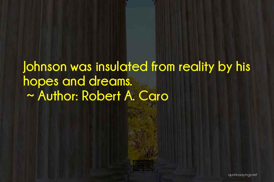 Robert A. Caro Quotes: Johnson Was Insulated From Reality By His Hopes And Dreams.