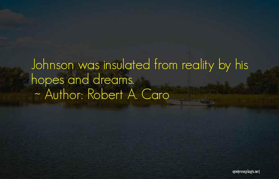 Robert A. Caro Quotes: Johnson Was Insulated From Reality By His Hopes And Dreams.