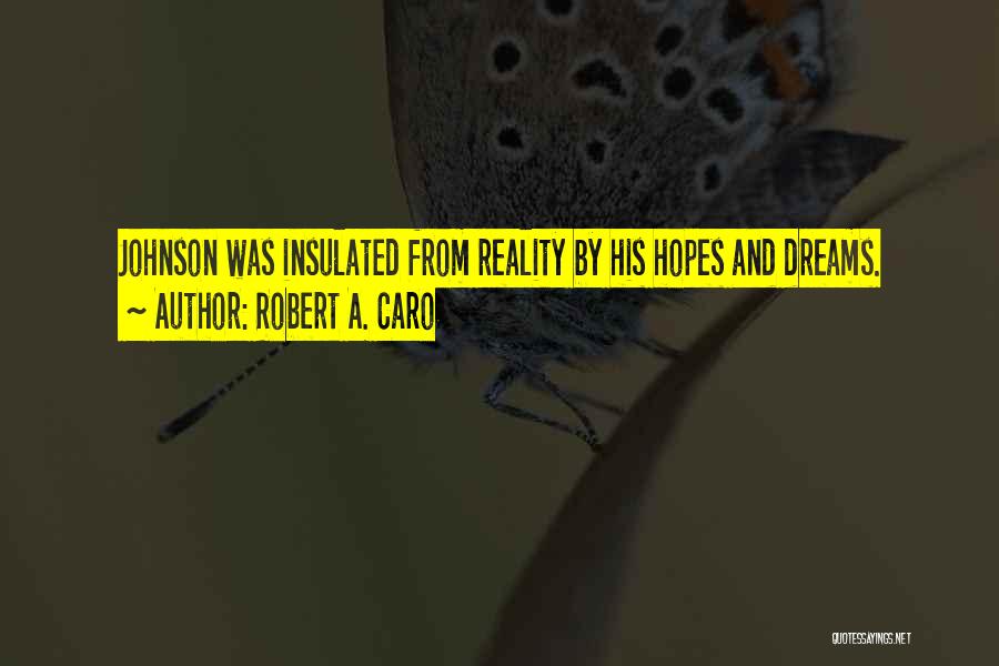 Robert A. Caro Quotes: Johnson Was Insulated From Reality By His Hopes And Dreams.