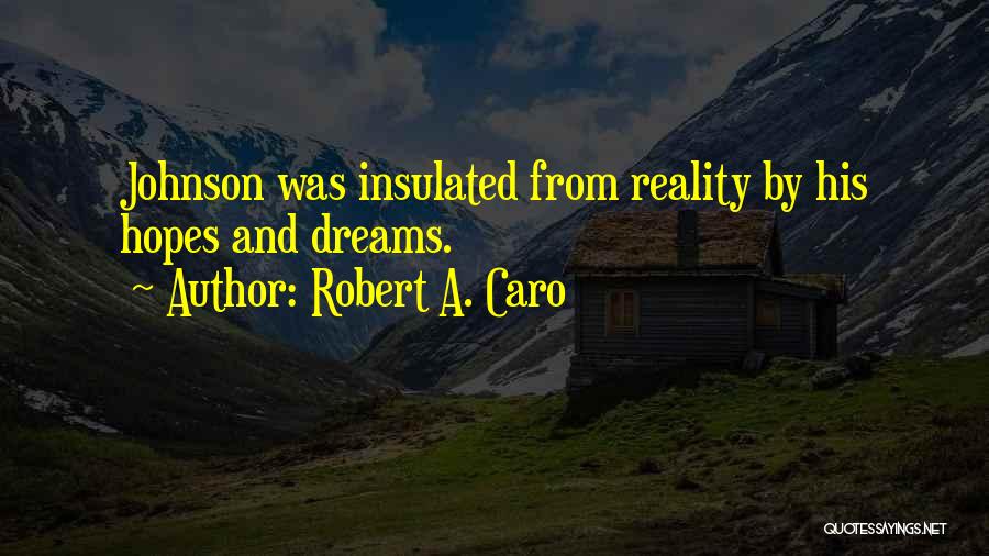 Robert A. Caro Quotes: Johnson Was Insulated From Reality By His Hopes And Dreams.