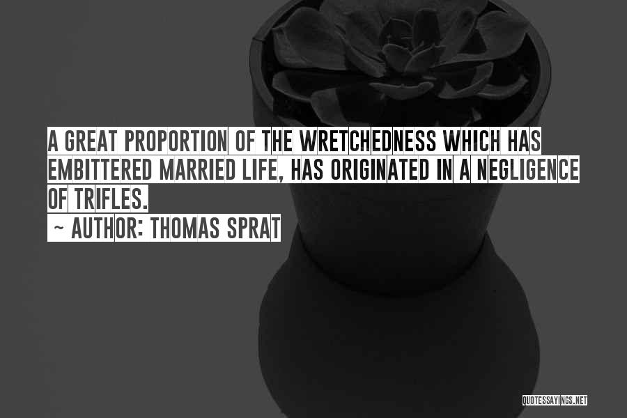 Thomas Sprat Quotes: A Great Proportion Of The Wretchedness Which Has Embittered Married Life, Has Originated In A Negligence Of Trifles.