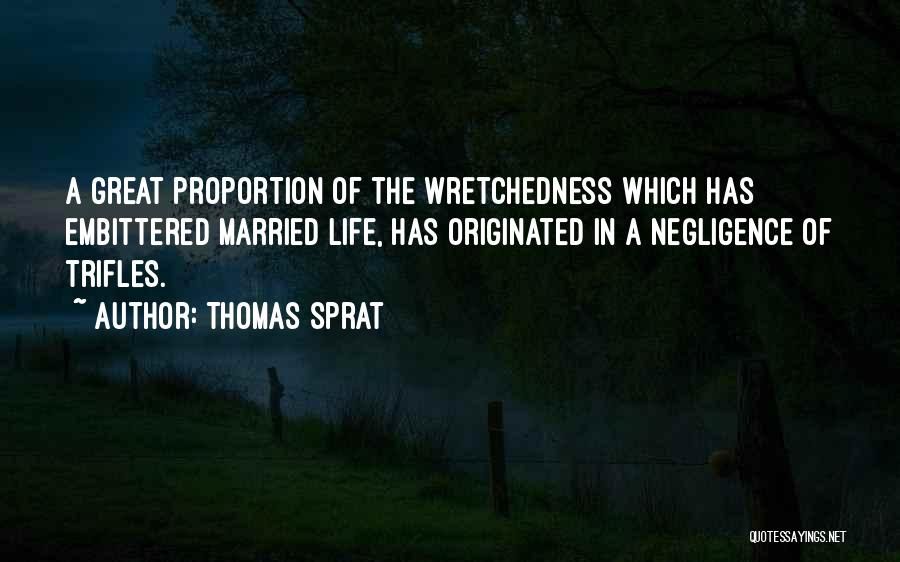 Thomas Sprat Quotes: A Great Proportion Of The Wretchedness Which Has Embittered Married Life, Has Originated In A Negligence Of Trifles.