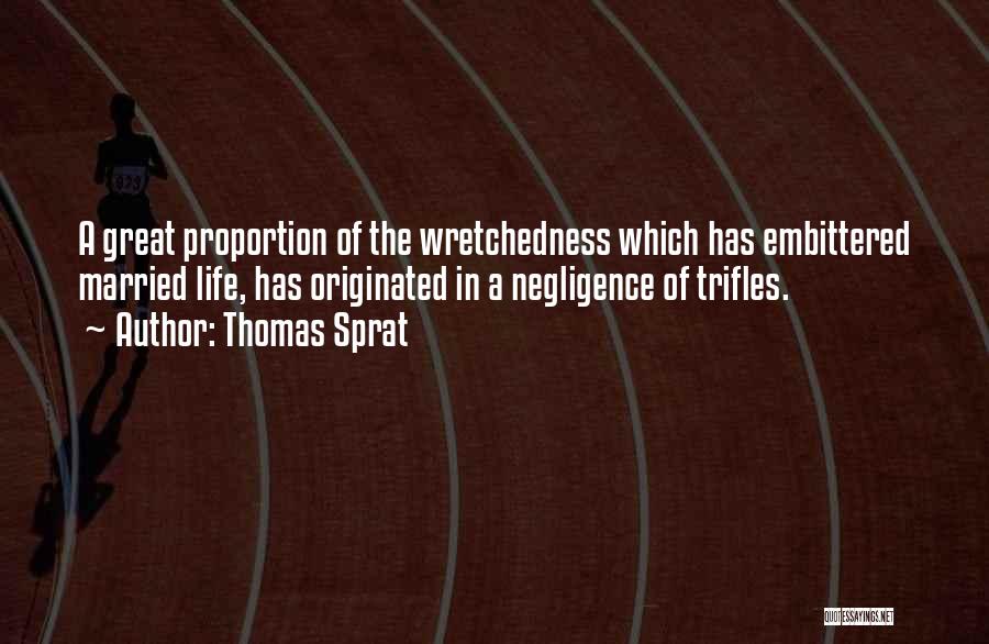 Thomas Sprat Quotes: A Great Proportion Of The Wretchedness Which Has Embittered Married Life, Has Originated In A Negligence Of Trifles.