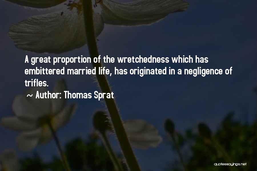 Thomas Sprat Quotes: A Great Proportion Of The Wretchedness Which Has Embittered Married Life, Has Originated In A Negligence Of Trifles.