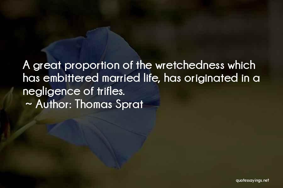 Thomas Sprat Quotes: A Great Proportion Of The Wretchedness Which Has Embittered Married Life, Has Originated In A Negligence Of Trifles.