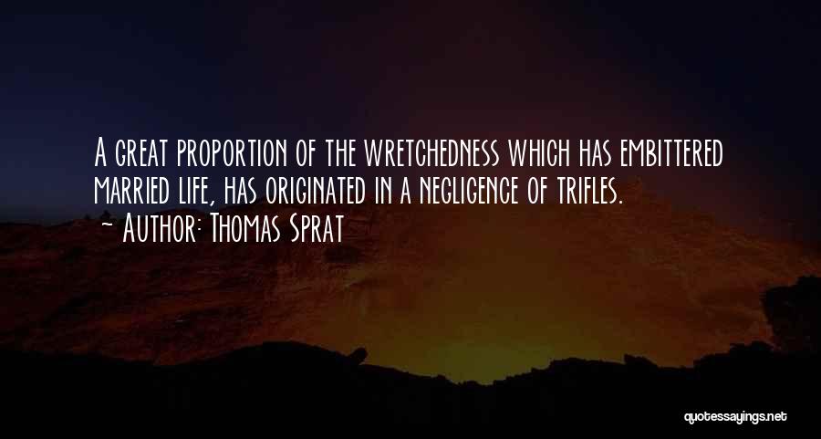 Thomas Sprat Quotes: A Great Proportion Of The Wretchedness Which Has Embittered Married Life, Has Originated In A Negligence Of Trifles.