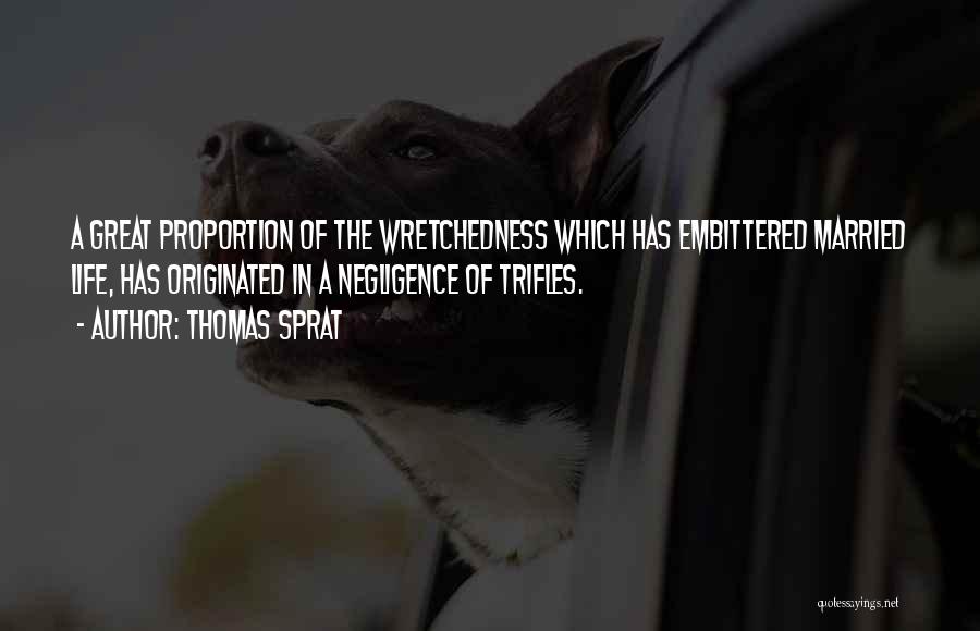 Thomas Sprat Quotes: A Great Proportion Of The Wretchedness Which Has Embittered Married Life, Has Originated In A Negligence Of Trifles.