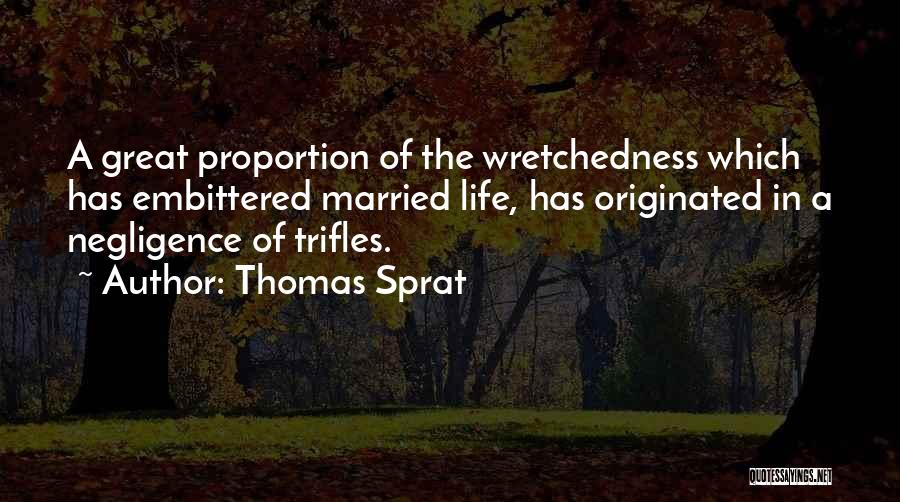 Thomas Sprat Quotes: A Great Proportion Of The Wretchedness Which Has Embittered Married Life, Has Originated In A Negligence Of Trifles.