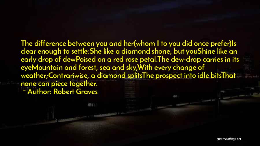 Robert Graves Quotes: The Difference Between You And Her(whom I To You Did Once Prefer)is Clear Enough To Settle:she Like A Diamond Shone,