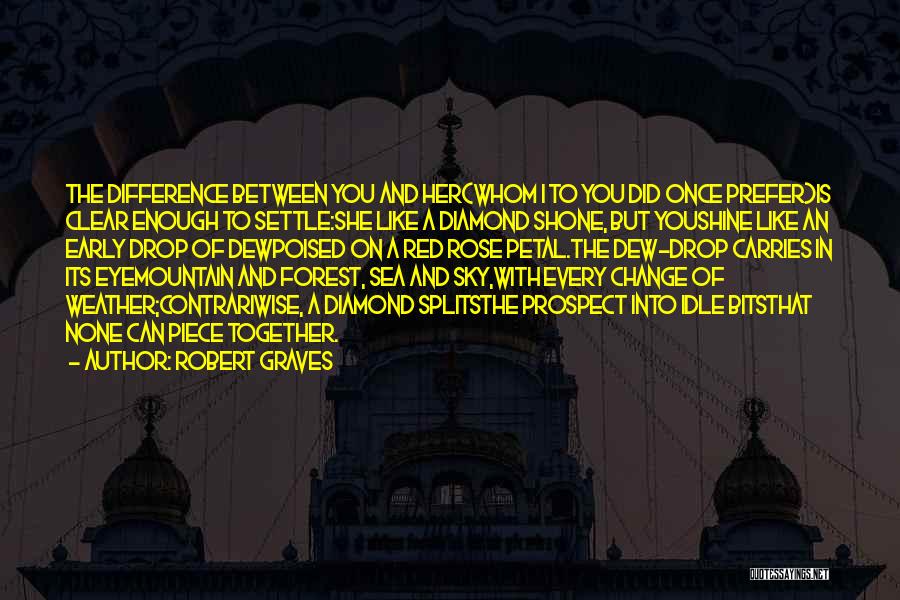 Robert Graves Quotes: The Difference Between You And Her(whom I To You Did Once Prefer)is Clear Enough To Settle:she Like A Diamond Shone,