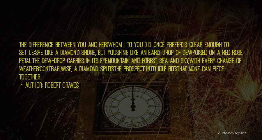 Robert Graves Quotes: The Difference Between You And Her(whom I To You Did Once Prefer)is Clear Enough To Settle:she Like A Diamond Shone,