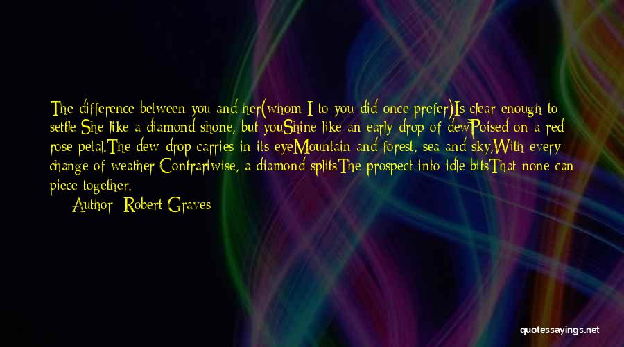 Robert Graves Quotes: The Difference Between You And Her(whom I To You Did Once Prefer)is Clear Enough To Settle:she Like A Diamond Shone,