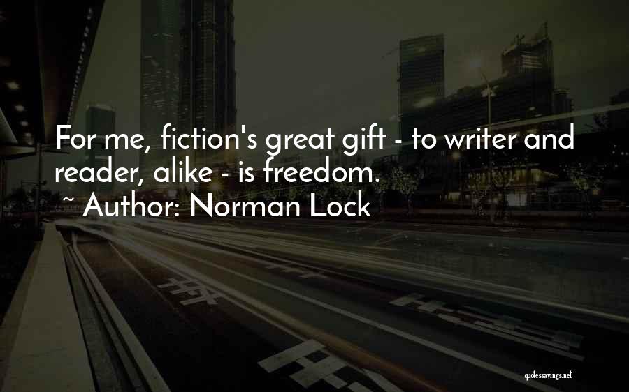 Norman Lock Quotes: For Me, Fiction's Great Gift - To Writer And Reader, Alike - Is Freedom.
