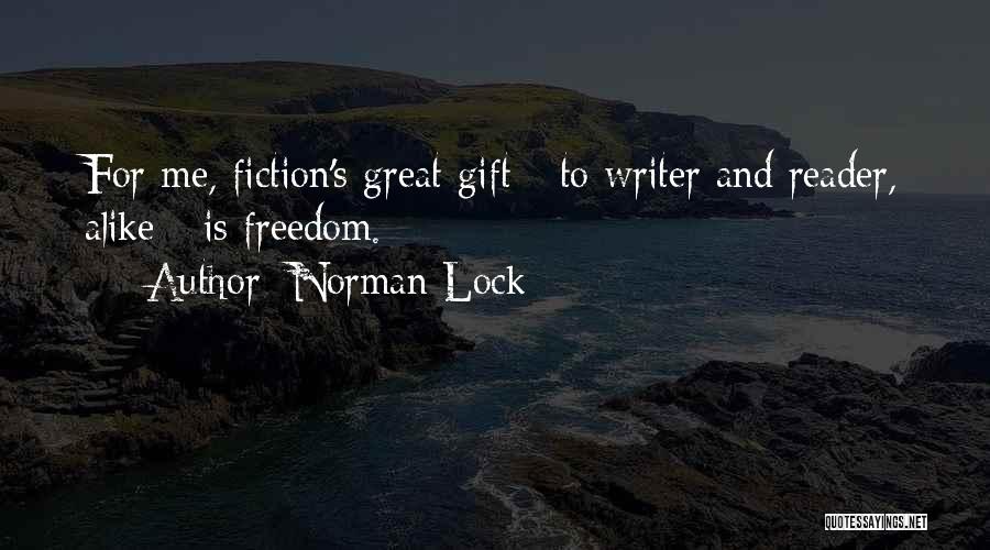 Norman Lock Quotes: For Me, Fiction's Great Gift - To Writer And Reader, Alike - Is Freedom.