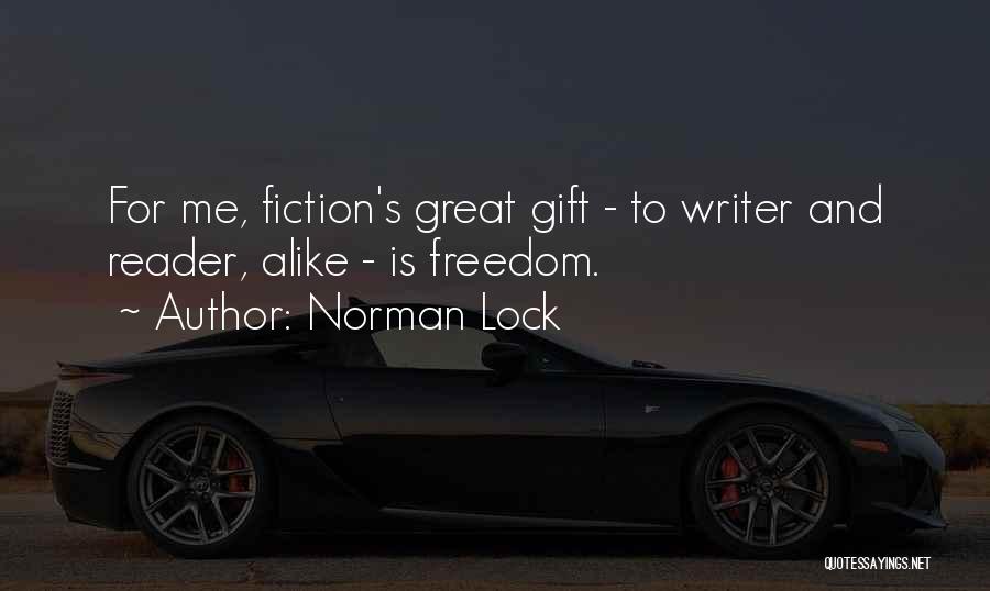 Norman Lock Quotes: For Me, Fiction's Great Gift - To Writer And Reader, Alike - Is Freedom.