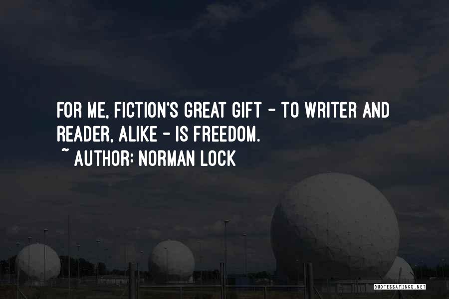 Norman Lock Quotes: For Me, Fiction's Great Gift - To Writer And Reader, Alike - Is Freedom.