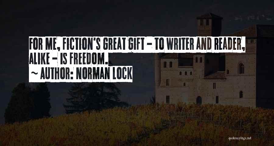Norman Lock Quotes: For Me, Fiction's Great Gift - To Writer And Reader, Alike - Is Freedom.