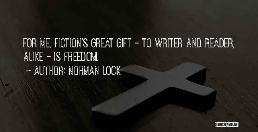 Norman Lock Quotes: For Me, Fiction's Great Gift - To Writer And Reader, Alike - Is Freedom.
