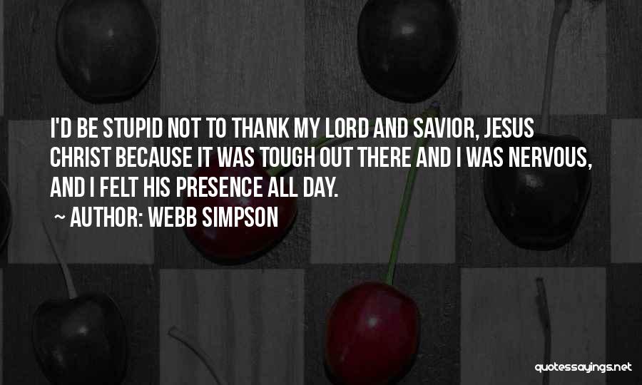 Webb Simpson Quotes: I'd Be Stupid Not To Thank My Lord And Savior, Jesus Christ Because It Was Tough Out There And I