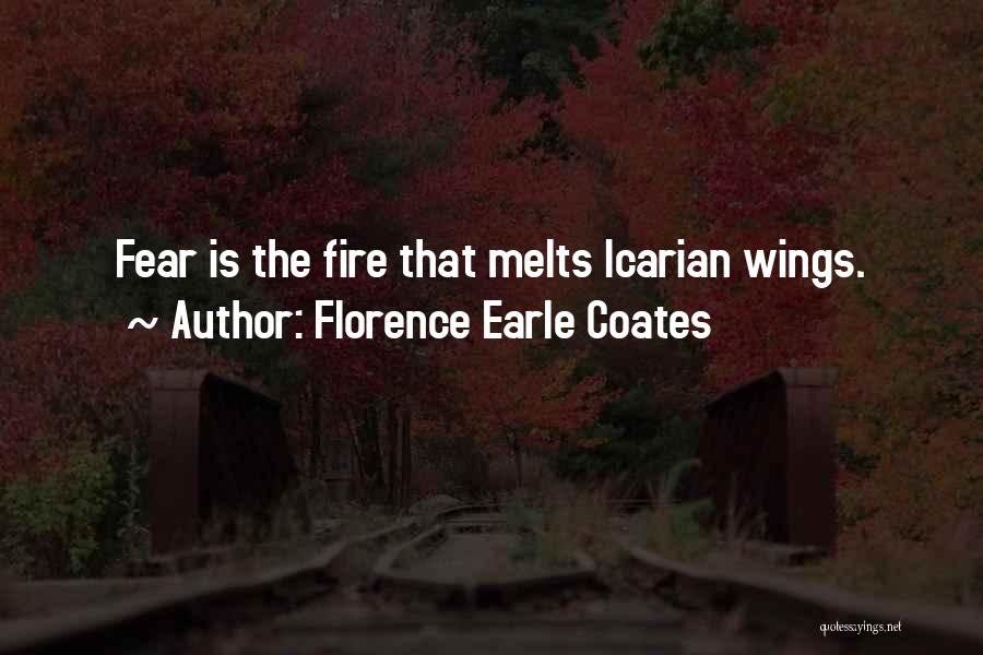 Florence Earle Coates Quotes: Fear Is The Fire That Melts Icarian Wings.